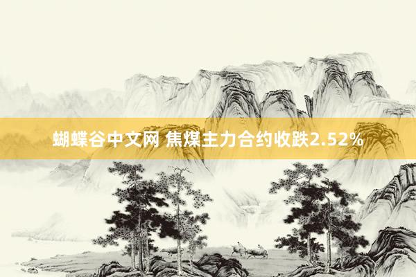 蝴蝶谷中文网 焦煤主力合约收跌2.52%