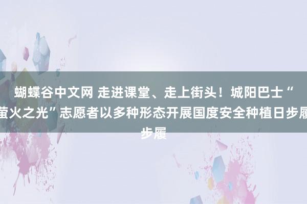 蝴蝶谷中文网 走进课堂、走上街头！城阳巴士“萤火之光”志愿者以多种形态开展国度安全种植日步履
