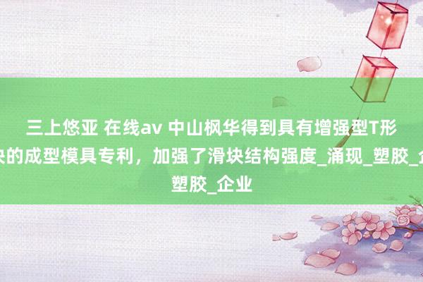 三上悠亚 在线av 中山枫华得到具有增强型T形滑块的成型模具专利，加强了滑块结构强度_涌现_塑胶_企业