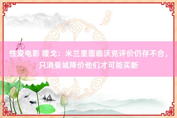 性爱电影 隆戈：米兰里面临沃克评价仍存不合，只消曼城降价他们才可能买断