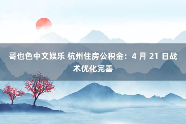 哥也色中文娱乐 杭州住房公积金：4 月 21 日战术优化完善
