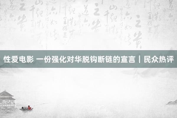 性爱电影 一份强化对华脱钩断链的宣言｜民众热评