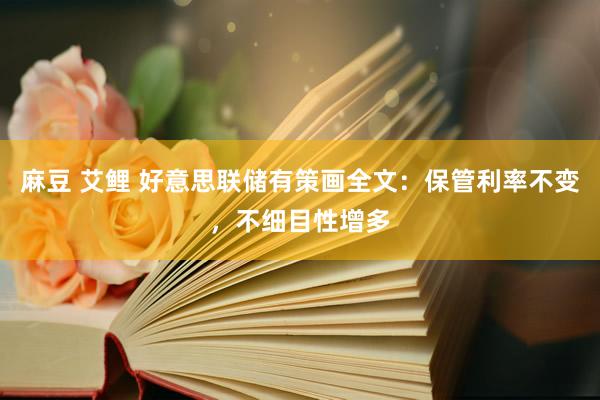 麻豆 艾鲤 好意思联储有策画全文：保管利率不变，不细目性增多