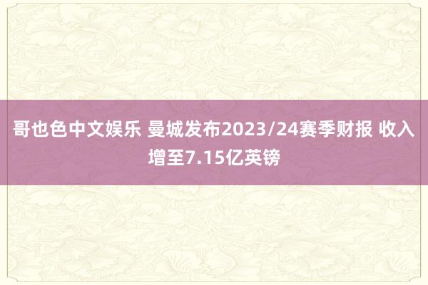 哥也色中文娱乐 曼城发布2023/24赛季财报 收入增至7.15亿英镑