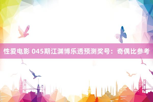 性爱电影 045期江渊博乐透预测奖号：奇偶比参考