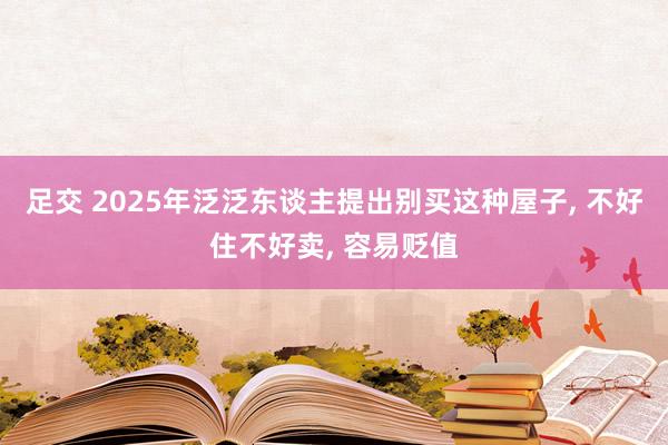 足交 2025年泛泛东谈主提出别买这种屋子, 不好住不好卖, 容易贬值