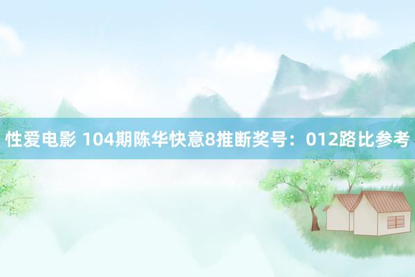 性爱电影 104期陈华快意8推断奖号：012路比参考