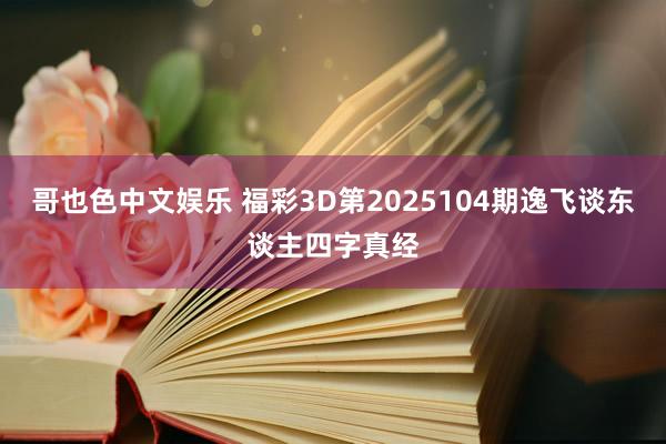 哥也色中文娱乐 福彩3D第2025104期逸飞谈东谈主四字真经