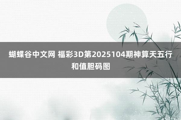 蝴蝶谷中文网 福彩3D第2025104期神算天五行和值胆码图